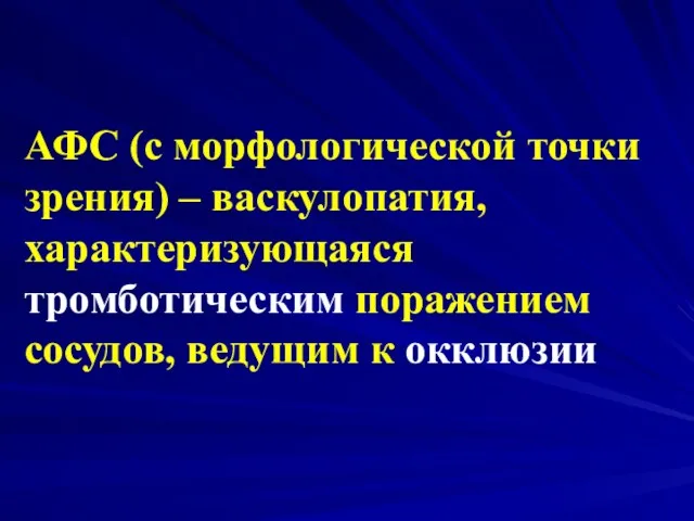 АФС (с морфологической точки зрения) – васкулопатия, характеризующаяся тромботическим поражением сосудов, ведущим к окклюзии