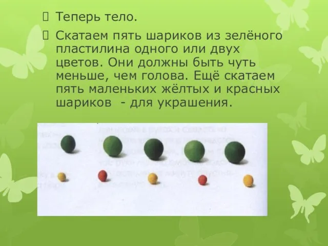 Теперь тело. Скатаем пять шариков из зелёного пластилина одного или двух цветов. Они