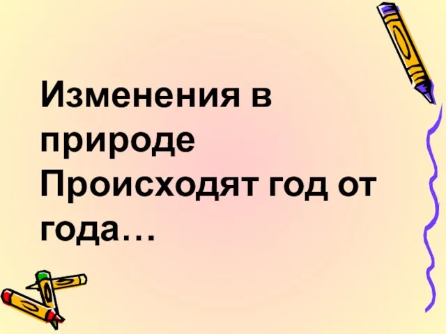 Изменения в природе Происходят год от года…