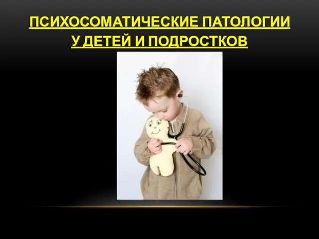 ПСИХОСОМАТИЧЕСКИЕ ПАТОЛОГИИ У ДЕТЕЙ И ПОДРОСТКОВ