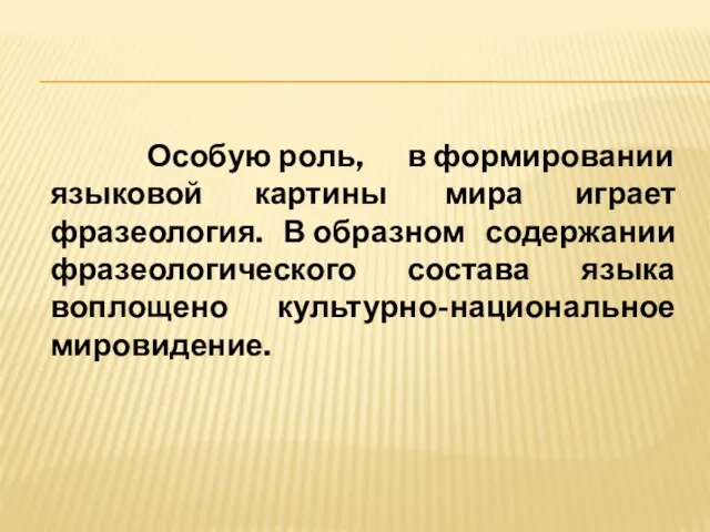 Особую роль, в формировании языковой картины мира играет фразеология. В