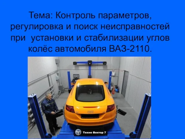 Тема: Контроль параметров, регулировка и поиск неисправностей при установки и стабилизации углов колёс автомобиля ВАЗ-2110.