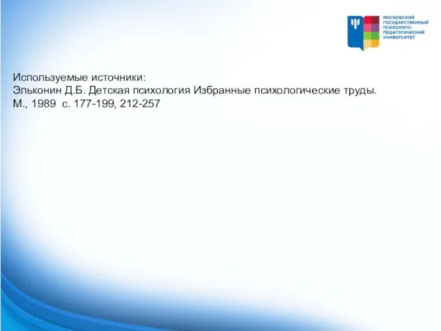 Используемые источники: Эльконин Д.Б. Детская психология Избранные психологические труды. М., 1989 с. 177-199, 212-257