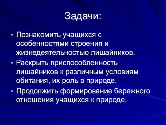 Задачи: Познакомить учащихся с особенностями строения и жизнедеятельностью лишайников. Раскрыть приспособленность лишайников к