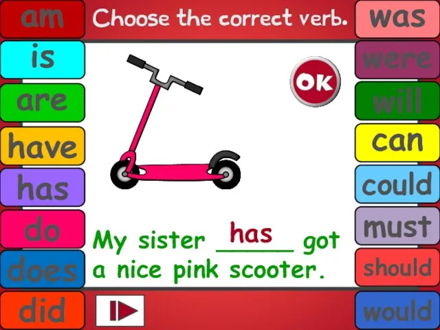 My sister _____ got a nice pink scooter. has am