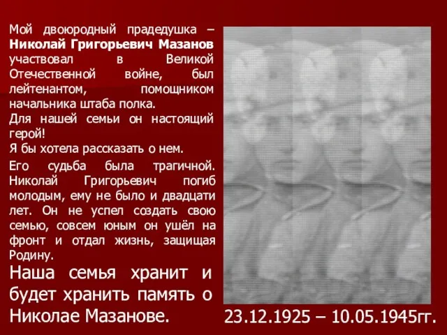 Мой двоюродный прадедушка – Николай Григорьевич Мазанов участвовал в Великой Отечественной войне, был