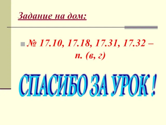 Задание на дом: № 17.10, 17.18, 17.31, 17.32 – п. (в, г) СПАСИБО ЗА УРОК !