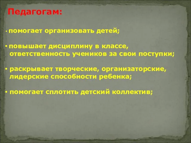 Педагогам: помогает организовать детей; повышает дисциплину в классе, ответственность учеников