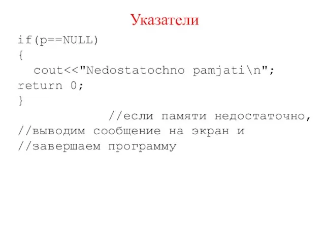 Указатели if(p==NULL) { cout } //если памяти недостаточно, //выводим сообщение на экран и //завершаем программу