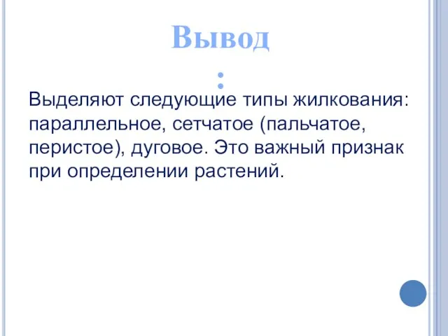 Вывод: Выделяют следующие типы жилкования: параллельное, сетчатое (пальчатое, перистое), дуговое. Это важный признак при определении растений.