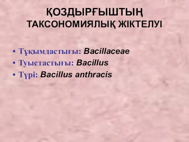 ҚОЗДЫРҒЫШТЫҢ ТАКСОНОМИЯЛЫҚ ЖІКТЕЛУІ Тұқымдастығы: Bacillaceae Туыстастығы: Bacillus Түрі: Bacillus anthracis