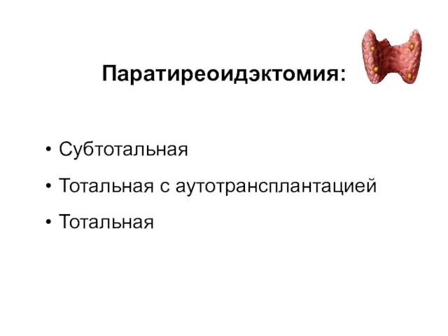 Паратиреоидэктомия: Субтотальная Тотальная с аутотрансплантацией Тотальная