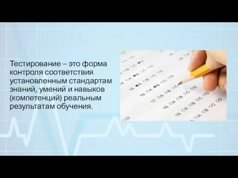 Тестирование – это форма контроля соответствия установленным стандартам знаний, умений и навыков (компетенций) реальным результатам обучения.