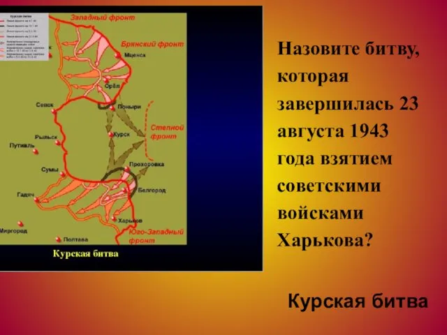 Назовите битву, которая завершилась 23 августа 1943 года взятием советскими войсками Харькова? Курская битва