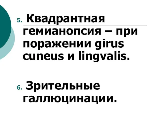 5. Квадрантная гемианопсия – при поражении girus cuneus и lingvalis. 6. Зрительные галлюцинации.