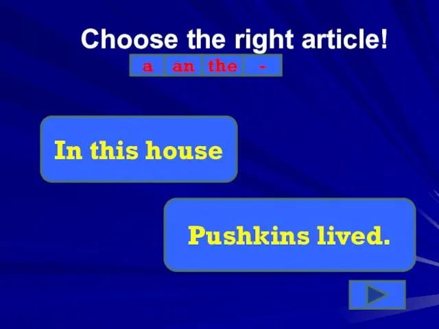 Choose the right article! a an the - In this house Pushkins lived.