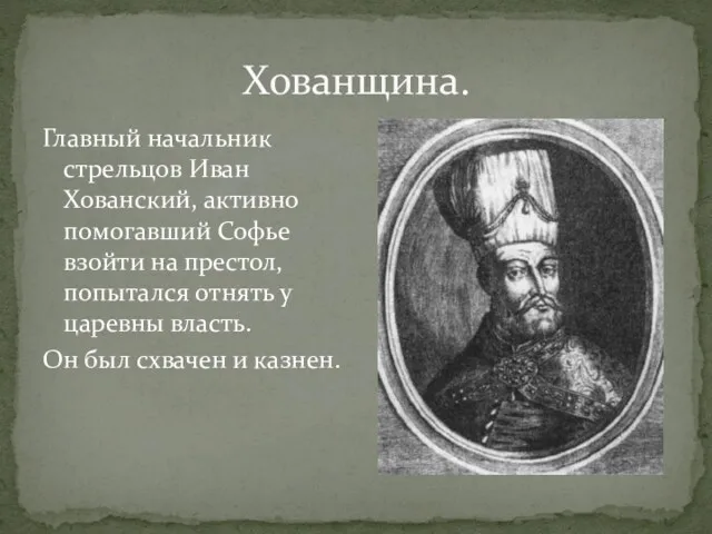 Хованщина. Главный начальник стрельцов Иван Хованский, активно помогавший Софье взойти