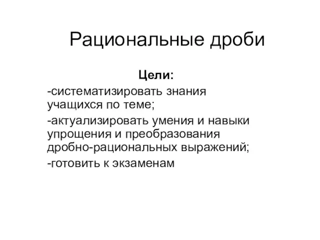 Рациональные дроби Цели: -систематизировать знания учащихся по теме; -актуализировать умения