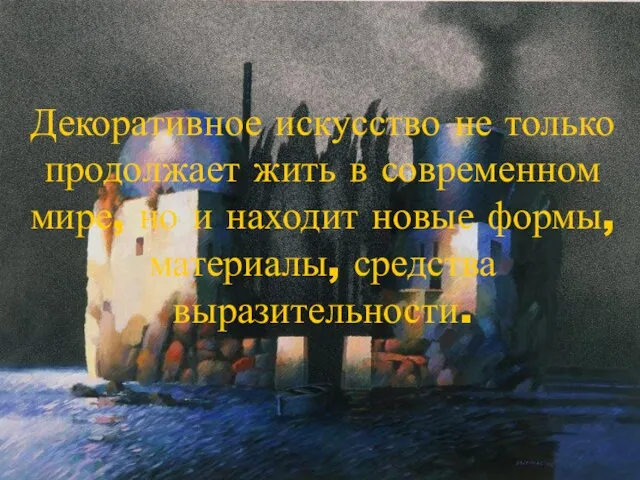 Декоративное искусство не только продолжает жить в современном мире, но