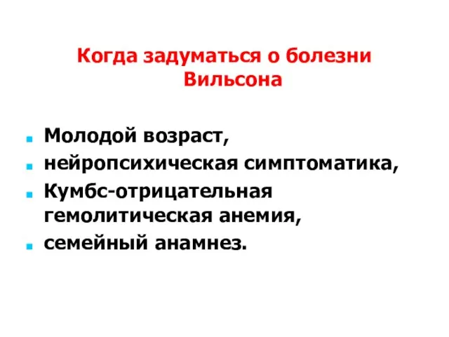 Когда задуматься о болезни Вильсона Молодой возраст, нейропсихическая симптоматика, Кумбс-отрицательная гемолитическая анемия, семейный анамнез.