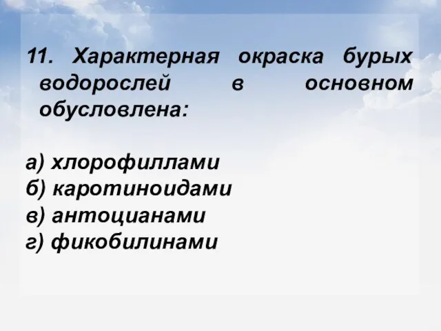 11. Характерная окраска бурых водорослей в основном обусловлена: а) хлорофиллами б) каротиноидами в) антоцианами г) фикобилинами