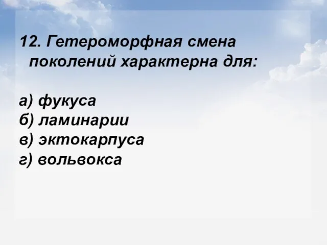 12. Гетероморфная смена поколений характерна для: а) фукуса б) ламинарии в) эктокарпуса г) вольвокса