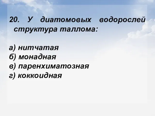 20. У диатомовых водорослей структура таллома: а) нитчатая б) монадная в) паренхиматозная г) коккоидная