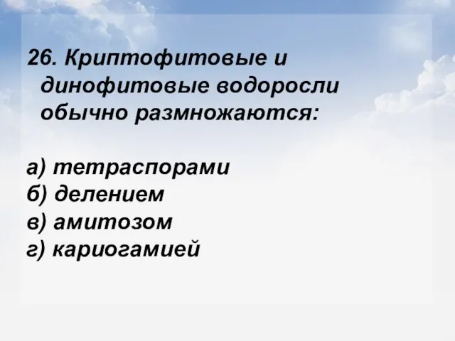 26. Криптофитовые и динофитовые водоросли обычно размножаются: а) тетраспорами б) делением в) амитозом г) кариогамией