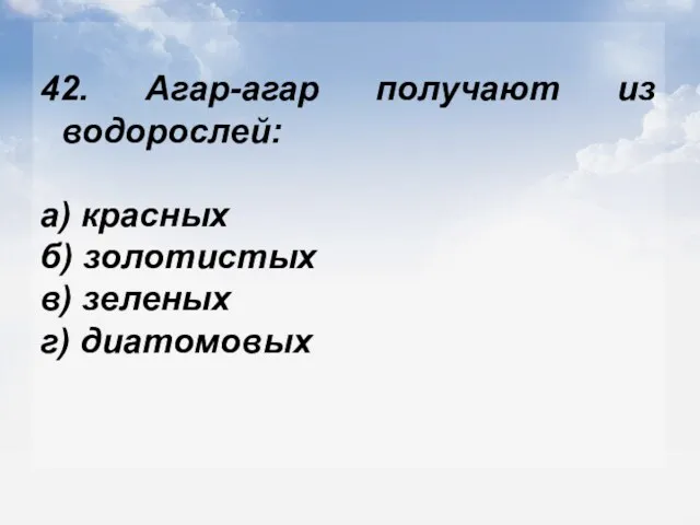 42. Агар-агар получают из водорослей: а) красных б) золотистых в) зеленых г) диатомовых