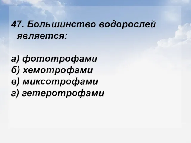 47. Большинство водорослей является: а) фототрофами б) хемотрофами в) миксотрофами г) гетеротрофами