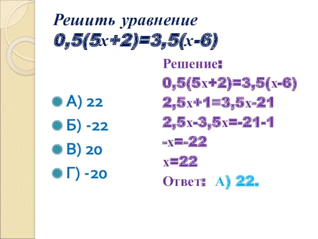 Решить уравнение 0,5(5х+2)=3,5(х-6) А) 22 Б) -22 В) 20 Г) -20 Решение: 0,5(5х+2)=3,5(х-6)