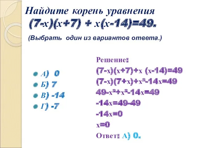 Найдите корень уравнения (7-х)(х+7) + х(х-14)=49. (Выбрать один из вариантов ответа.) А) 0
