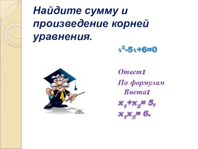 Найдите сумму и произведение корней уравнения. х2-5х+6=0 Ответ: По формулам Виета: x1+x2= 5, x1x2= 6.