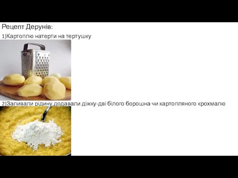 Рецепт Дерунів: 1)Картоплю натерти на тертушку 2)Заливали рідину,додавали діжку-дві білого борошна чи картопляного крохмалю