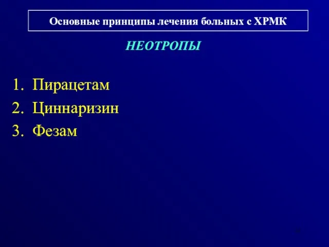 Основные принципы лечения больных с ХРМК НЕОТРОПЫ Пирацетам Циннаризин Фезам