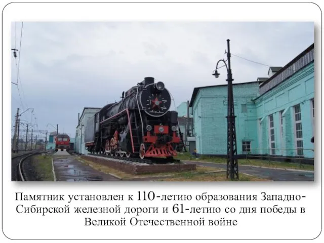 Памятник установлен к 110-летию образования Западно-Сибирской железной дороги и 61-летию со дня победы