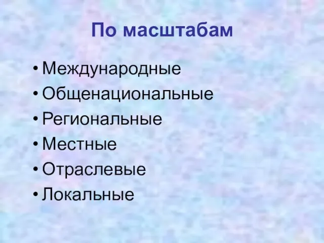 По масштабам Международные Общенациональные Региональные Местные Отраслевые Локальные