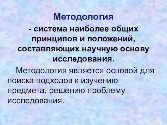 Методология - система наиболее общих принципов и положений, составляющих научную