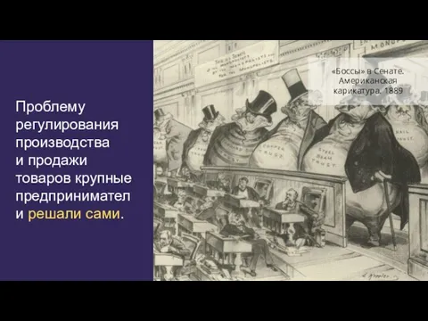 Проблему регулирования производства и продажи товаров крупные предприниматели решали сами. «Боссы» в Сенате. Американская карикатура. 1889