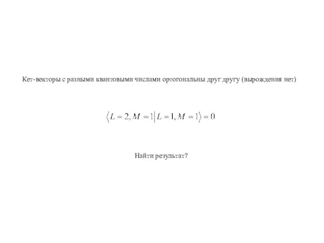 Кет-векторы с разными квантовыми числами ортогональны друг другу (вырождения нет) Найти результат?