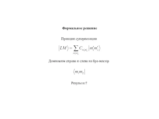 Формальное решение Принцип суперпозиции Домножим справа и слева на бра-вектор Результат?