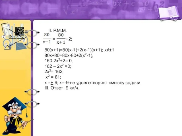 II. Р.М.М. = +2; 80(х+1)=80(х-1)+2(х-1)(х+1); х≠±1 80х+80=80х-80+2(х2-1); 160-2х2+2= 0; 162