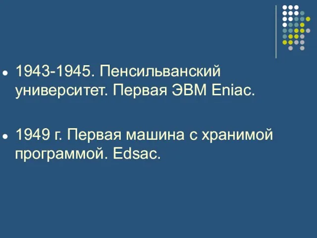 1943-1945. Пенсильванский университет. Первая ЭВМ Eniac. 1949 г. Первая машина с хранимой программой. Edsac.