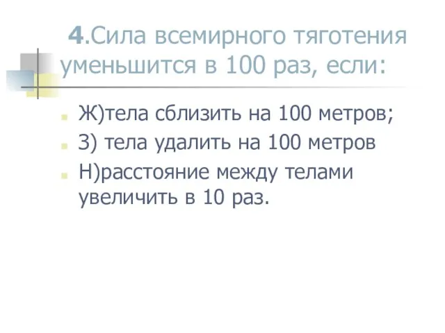 4.Сила всемирного тяготения уменьшится в 100 раз, если: Ж)тела сблизить