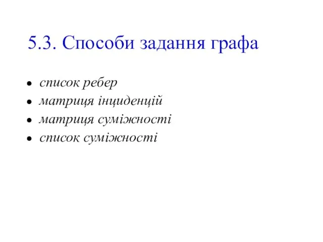 5.3. Способи задання графа список ребер матриця інциденцій матриця суміжності список суміжності