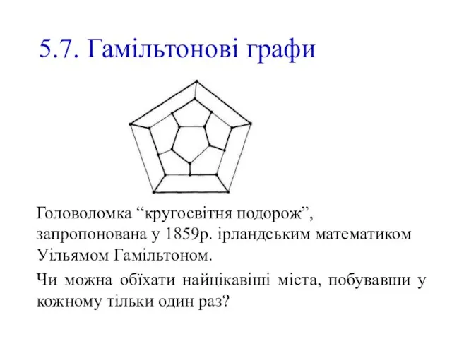 5.7. Гамільтонові графи Головоломка “кругосвітня подорож”, запропонована у 1859р. ірландським