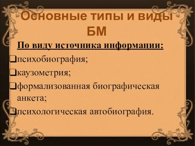 Основные типы и виды БМ По виду источника информации: психобиография; каузометрия; формализованная биографическая анкета; психологическая автобиография.