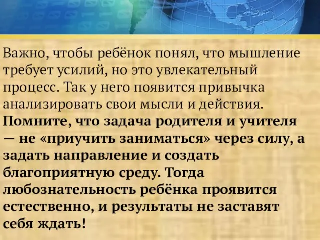 Важно, чтобы ребёнок понял, что мышление требует усилий, но это увлекательный процесс. Так