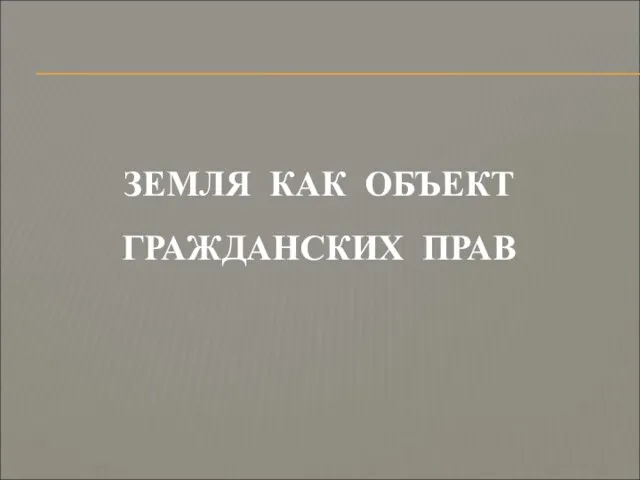 ЗЕМЛЯ КАК ОБЪЕКТ ГРАЖДАНСКИХ ПРАВ