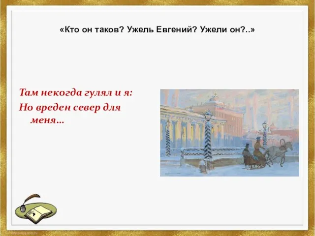 «Кто он таков? Ужель Евгений? Ужели он?..» Там некогда гулял